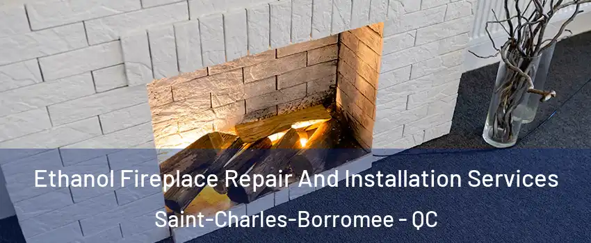  Ethanol Fireplace Repair And Installation Services Saint-Charles-Borromee - QC