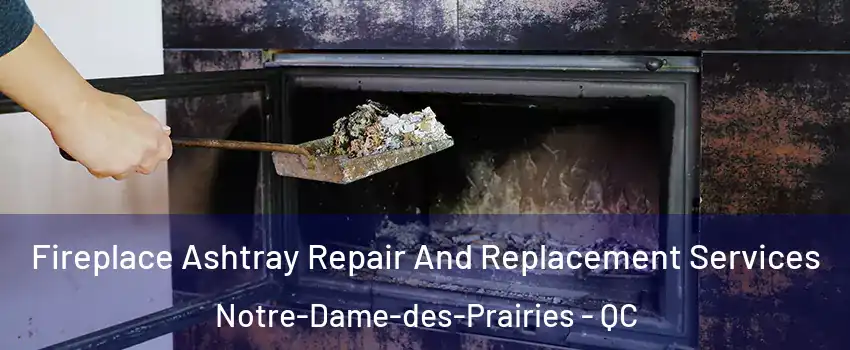  Fireplace Ashtray Repair And Replacement Services Notre-Dame-des-Prairies - QC