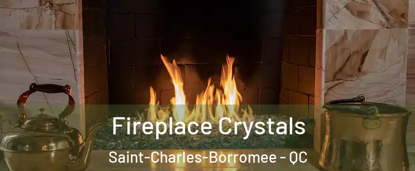  Fireplace Crystals Saint-Charles-Borromee - QC