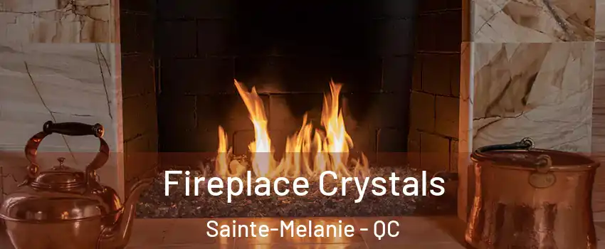  Fireplace Crystals Sainte-Melanie - QC