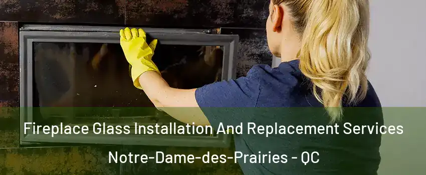  Fireplace Glass Installation And Replacement Services Notre-Dame-des-Prairies - QC