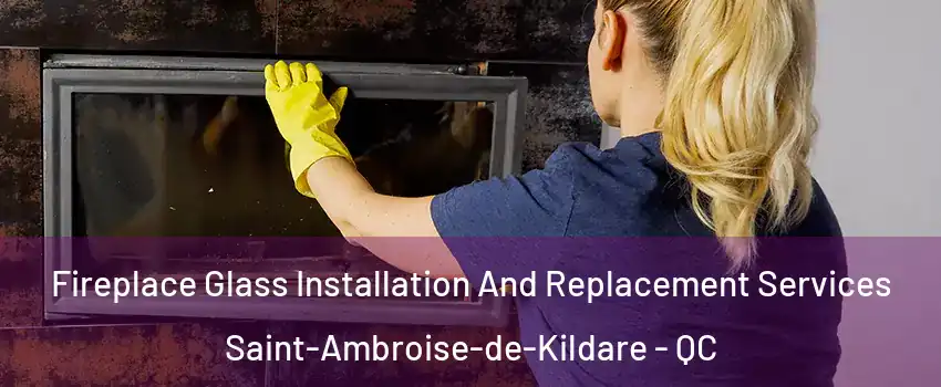  Fireplace Glass Installation And Replacement Services Saint-Ambroise-de-Kildare - QC