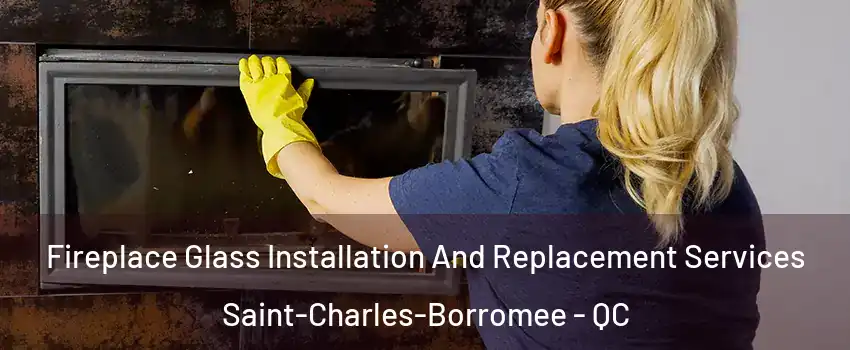  Fireplace Glass Installation And Replacement Services Saint-Charles-Borromee - QC