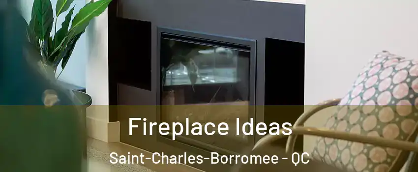 Fireplace Ideas Saint-Charles-Borromee - QC