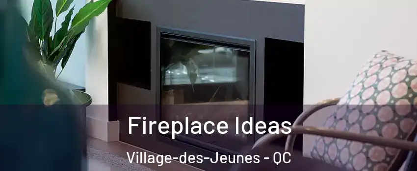 Fireplace Ideas Village-des-Jeunes - QC