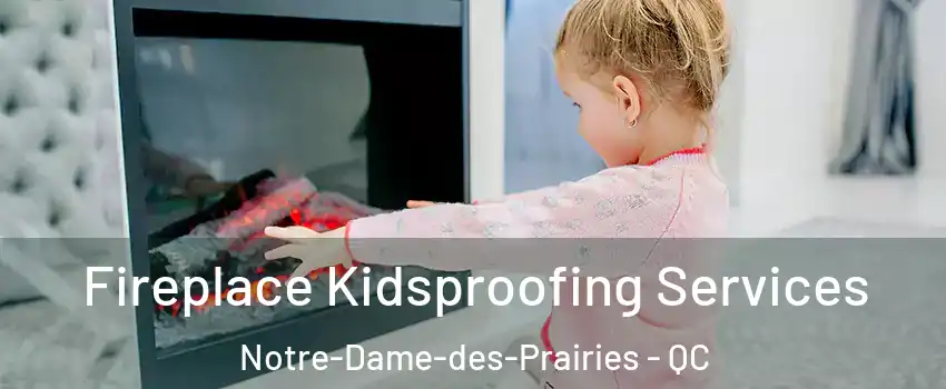  Fireplace Kidsproofing Services Notre-Dame-des-Prairies - QC