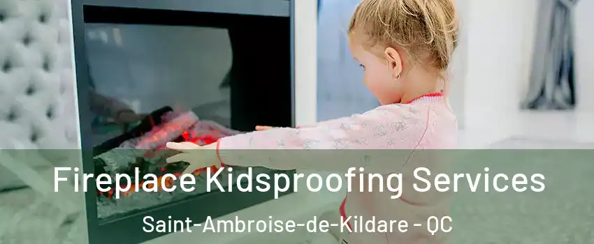  Fireplace Kidsproofing Services Saint-Ambroise-de-Kildare - QC