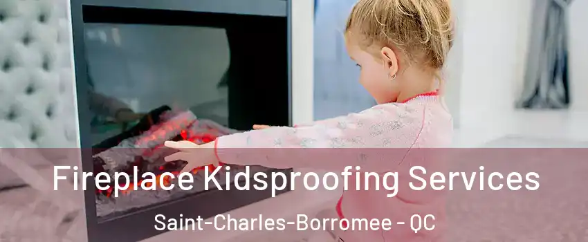  Fireplace Kidsproofing Services Saint-Charles-Borromee - QC