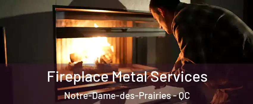 Fireplace Metal Services Notre-Dame-des-Prairies - QC