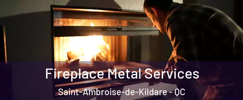 Fireplace Metal Services Saint-Ambroise-de-Kildare - QC