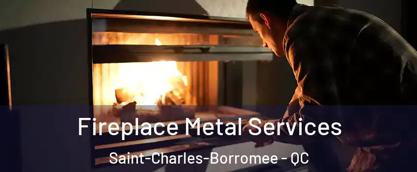 Fireplace Metal Services Saint-Charles-Borromee - QC