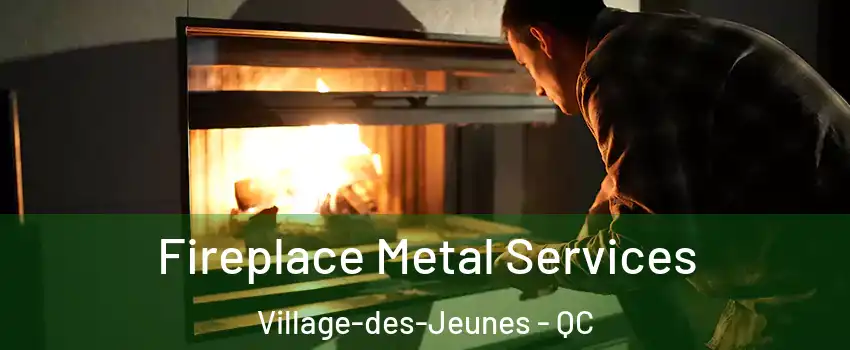 Fireplace Metal Services Village-des-Jeunes - QC
