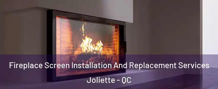 Fireplace Screen Installation And Replacement Services Joliette - QC