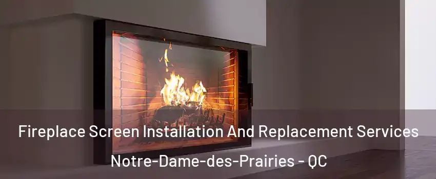 Fireplace Screen Installation And Replacement Services Notre-Dame-des-Prairies - QC
