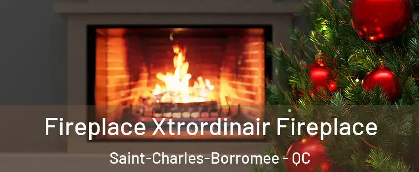 Fireplace Xtrordinair Fireplace Saint-Charles-Borromee - QC