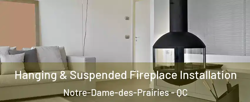 Hanging & Suspended Fireplace Installation Notre-Dame-des-Prairies - QC