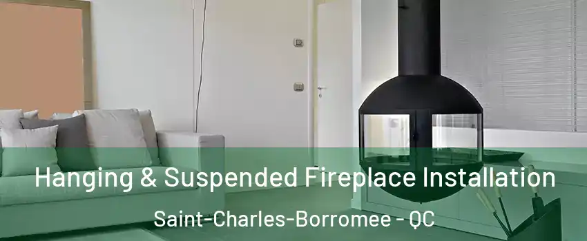 Hanging & Suspended Fireplace Installation Saint-Charles-Borromee - QC
