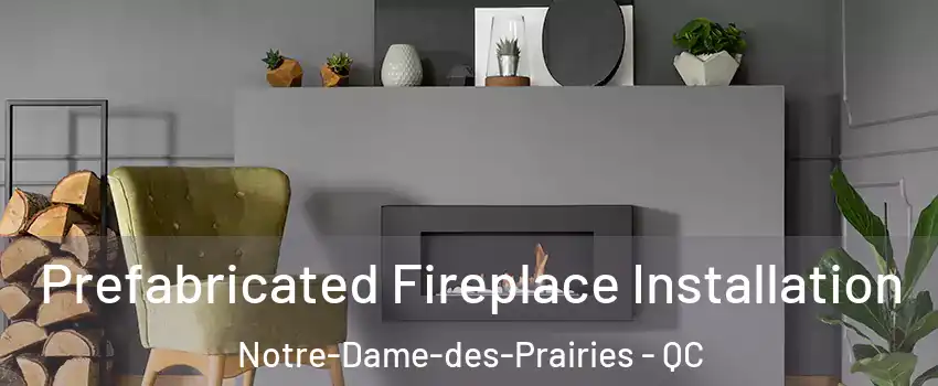  Prefabricated Fireplace Installation Notre-Dame-des-Prairies - QC