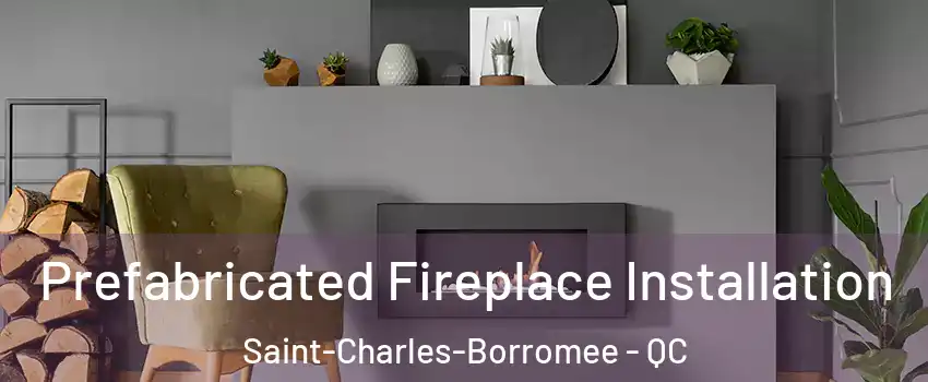  Prefabricated Fireplace Installation Saint-Charles-Borromee - QC