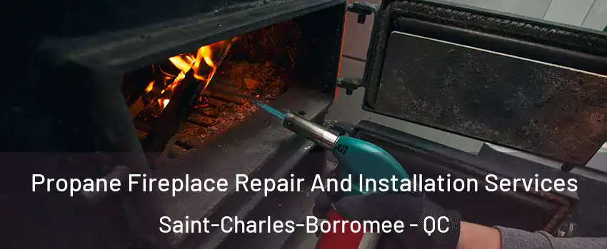 Propane Fireplace Repair And Installation Services Saint-Charles-Borromee - QC