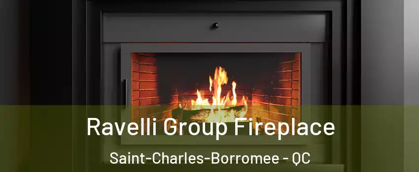 Ravelli Group Fireplace Saint-Charles-Borromee - QC