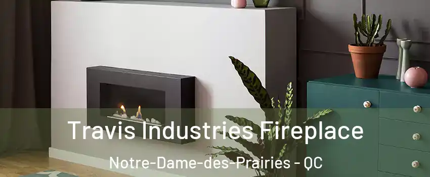 Travis Industries Fireplace Notre-Dame-des-Prairies - QC