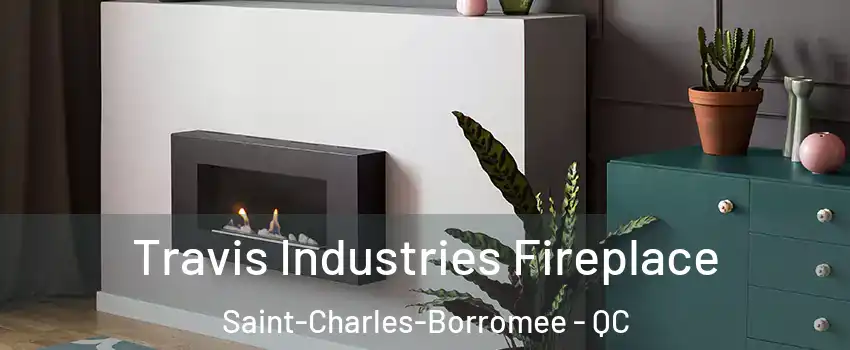 Travis Industries Fireplace Saint-Charles-Borromee - QC