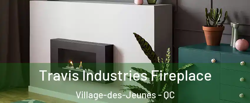 Travis Industries Fireplace Village-des-Jeunes - QC