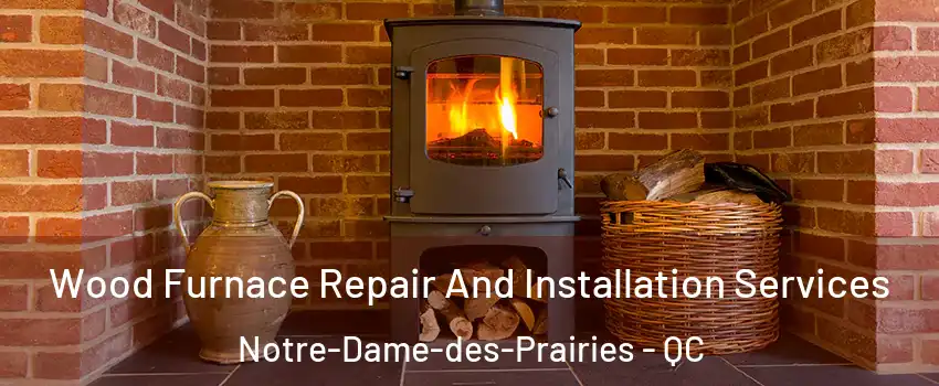  Wood Furnace Repair And Installation Services Notre-Dame-des-Prairies - QC
