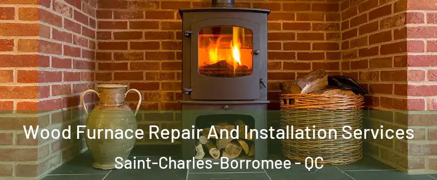  Wood Furnace Repair And Installation Services Saint-Charles-Borromee - QC