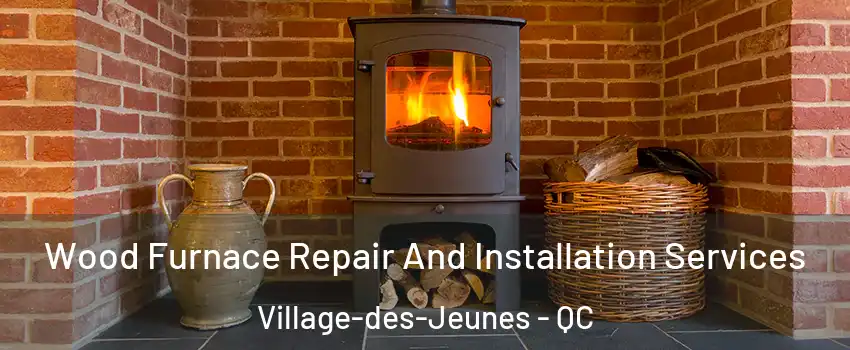  Wood Furnace Repair And Installation Services Village-des-Jeunes - QC